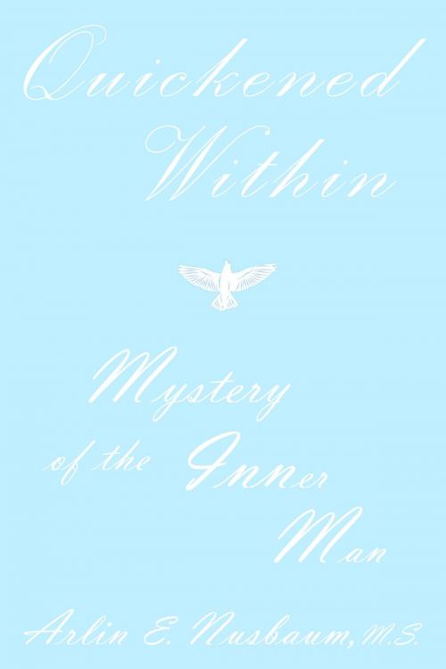 Cover of the book Quickened Within, Mystery Of The Inner Man by Arlin E Nusbaum, Alpha & Omega Publishing