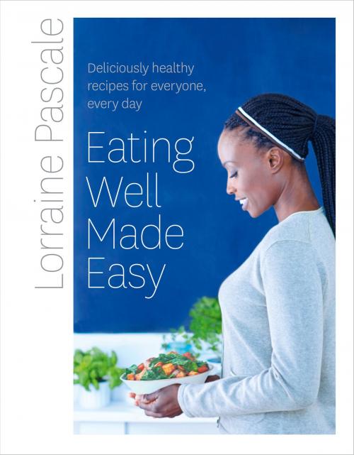 Cover of the book Eating Well Made Easy: Deliciously healthy recipes for everyone, every day by Lorraine Pascale, HarperCollins Publishers