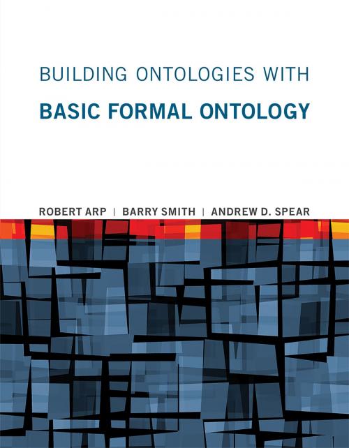 Cover of the book Building Ontologies with Basic Formal Ontology by Robert Arp, Barry Smith, Andrew D. Spear, The MIT Press