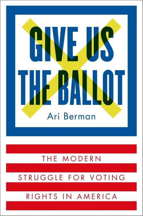 Cover of the book Give Us the Ballot by Ari Berman, Farrar, Straus and Giroux