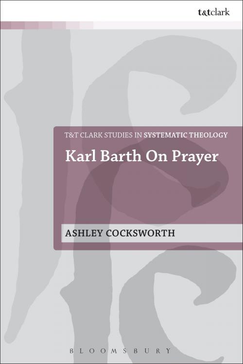 Cover of the book Karl Barth on Prayer by Dr Ashley Cocksworth, Bloomsbury Publishing