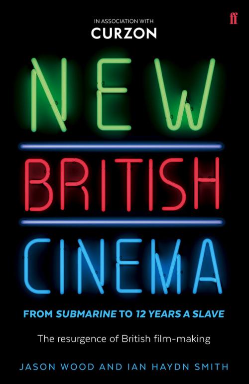 Cover of the book New British Cinema from 'Submarine' to '12 Years a Slave' by Jason Wood, Ian Haydn Smith, Faber & Faber