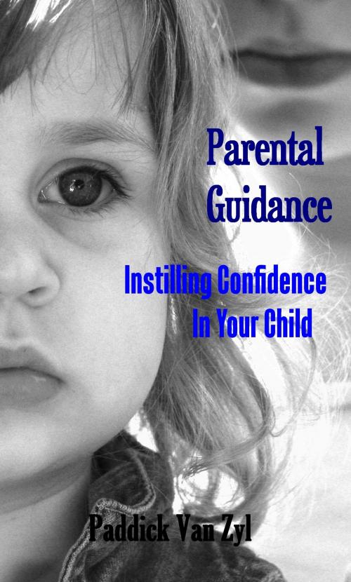 Cover of the book Parental Guidance: Instilling Confidence In Your Child by Paddick Van Zyl, Paddick Van Zyl
