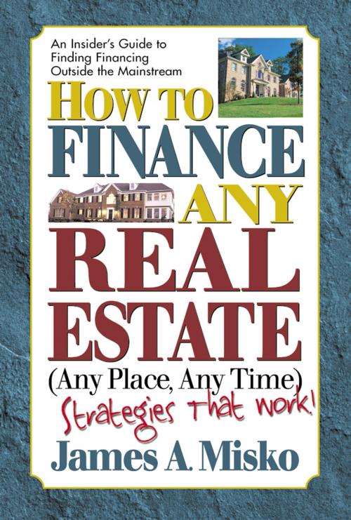 Cover of the book How to Finance Any Real Estate, Any Place, Any Time by James A. Misko, Square One Publishers