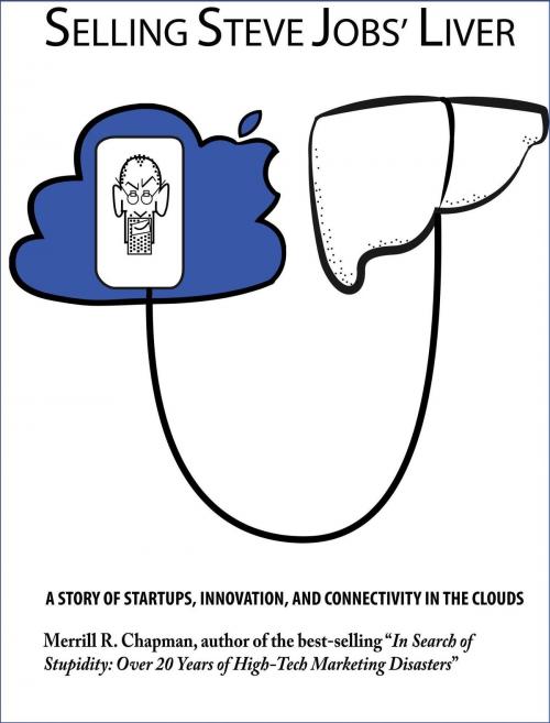 Cover of the book Selling Steve Jobs' Liver: A Story of Startups, Innovation, and Connectivity in the Clouds by Merrill R. Chappman, Merrill R. Chappman