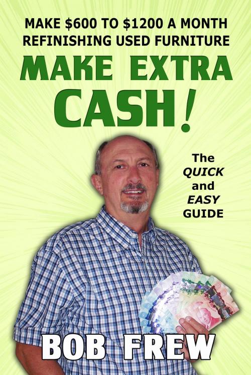 Cover of the book Make Extra Cash! Make $600 to $1200 a Month Refinishing Used Furniture by Bob Frew, Bob Frew