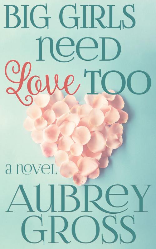 Cover of the book Big Girls Need Love Too by Aubrey Gross, Aubrey Gross