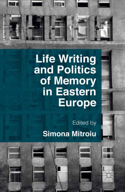 Cover of the book Life Writing and Politics of Memory in Eastern Europe by Simona Mitroiu, Palgrave Macmillan UK