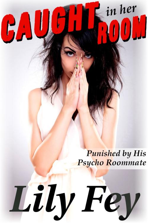 Cover of the book Caught in Her Room: Punished by His Psycho Roommate by Lily Fey, Feverotica Books