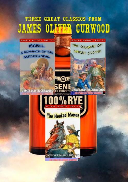 Cover of the book Three Great Classics from James Oliver Curwood: (Annotated with Forewords, Biographies, and Study Guides) (The O'Ronin Rye Whiskey Collection Book 4) by James Oliver Curwood, Ronin Robot Press