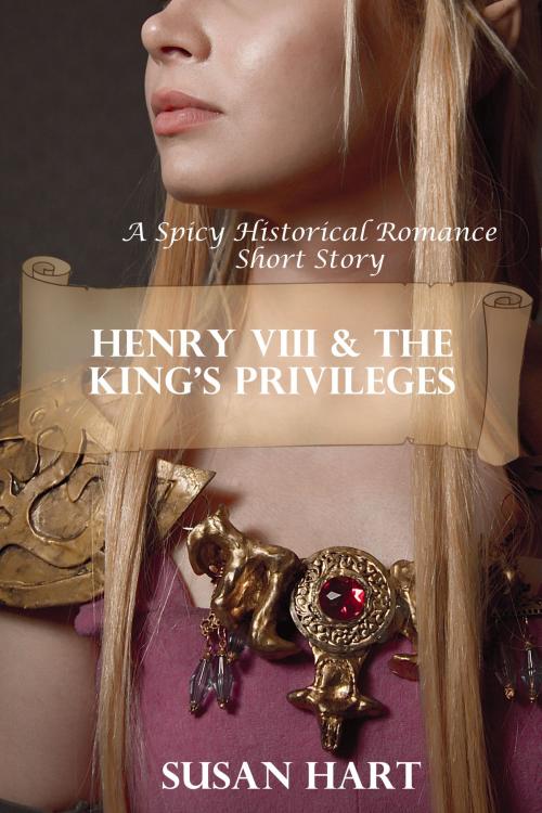 Cover of the book Henry VIII & The King’s Privileges (A Spicy Historical & Romantic Short Story) by Susan Hart, Susan Hart