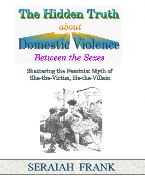 Cover of the book The Hidden Truth about Domestic Violence between the Sexes by Seraiah Frank, Seraiah Frank