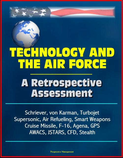 Cover of the book Technology and the Air Force: A Retrospective Assessment - Schriever, von Karman, Turbojet, Supersonic, Air Refueling, Smart Weapons, Cruise Missile, F-16, Agena, GPS, AWACS, JSTARS, CFD, Stealth by Progressive Management, Progressive Management