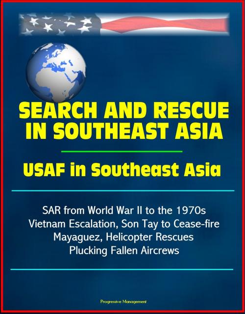 Cover of the book Search and Rescue in Southeast Asia: USAF in Southeast Asia - SAR from World War II to the 1970s, Vietnam Escalation, Son Tay to Cease-fire, Mayaguez, Helicopter Rescues Plucking Fallen Aircrews by Progressive Management, Progressive Management