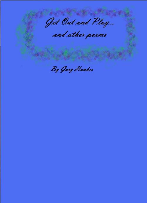 Cover of the book Get Out and Play...and Other Poems by Gary Hawkes, Gary Hawkes