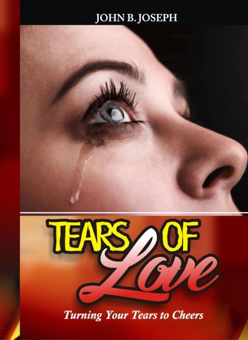 Cover of the book Tears of Love: Turning Your Tears to Cheers by John B. Joseph, John B. Joseph