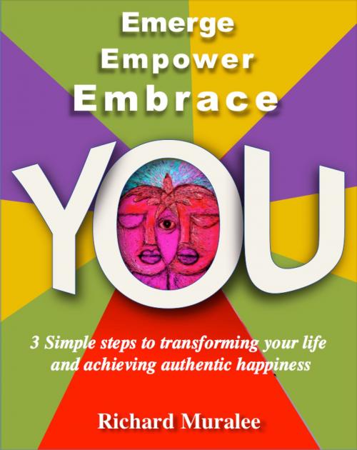 Cover of the book Emerge Empower Embrace YOU; 3 simple steps to transforming your life and achieving authentic happiness by Richard Muralee Krishnan, Richard Muralee Krishnan
