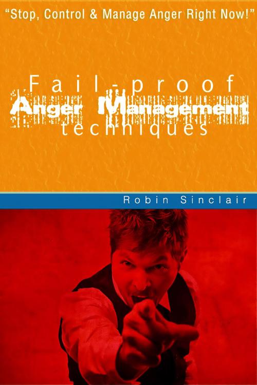 Cover of the book Fail Proof Anger Management Techniques: Stop, Control And Manage Anger Right Now! by Robin Sinclair, JNR Publishing Group