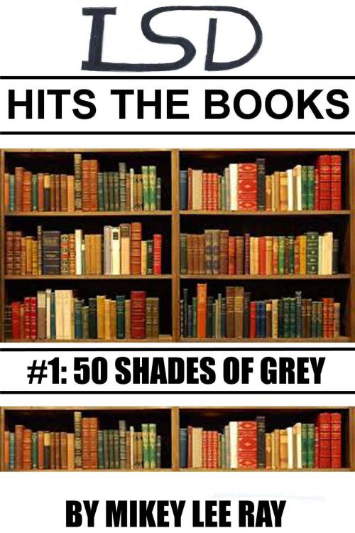 Cover of the book LSD Hits The Books #1: Fifty Shades Of Grey by Mikey Lee Ray, Mikey Lee Ray