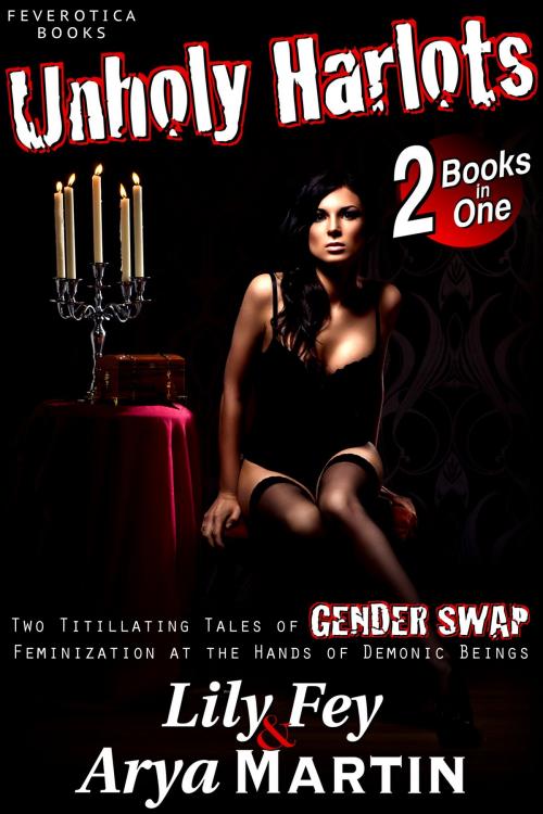 Cover of the book Unholy Harlots: Two Titillating Tales of Gender Swap Feminization at the Hands of Demonic Beings by Arya Martin, Lily Fey, Feverotica Books