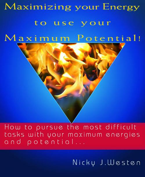 Cover of the book Maximizing Your Energy To Use Your Maximum Potential : How To Pursue The Most Difficult Tasks With Your Maximum Energies And Potential! by Nicky J Westen, JNR Publishing