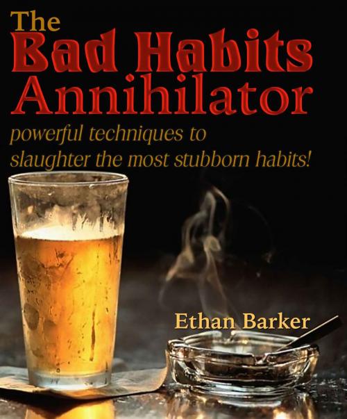 Cover of the book The Bad Habits Annihilator: Powerful Techniques To Slaughter The Most Stubborn Habits! by ethanbarker, JNR Publishing Group