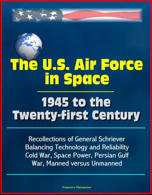 Cover of the book The U.S. Air Force in Space 1945 to the Twenty-first Century: Recollections of General Schriever, Balancing Technology and Reliability, Cold War, Space Power, Persian Gulf War, Manned versus Unmanned by Progressive Management, Progressive Management