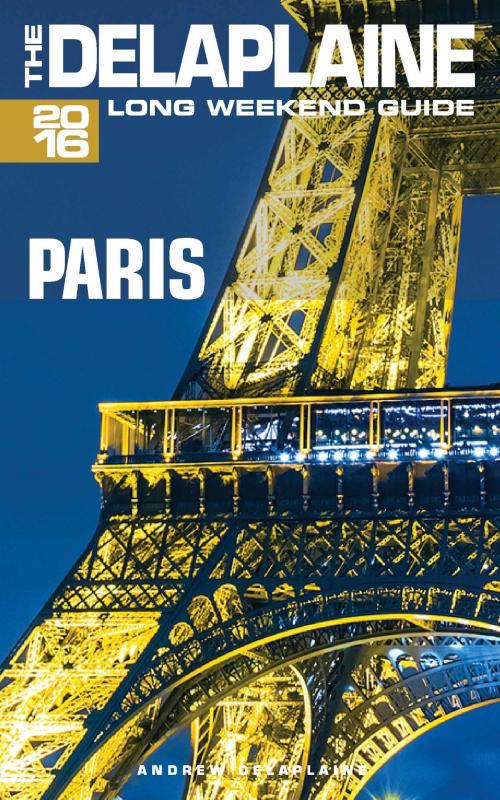 Cover of the book Paris: The Delaplaine 2016 Long Weekend Guide by Andrew Delaplaine, Andrew Delaplaine