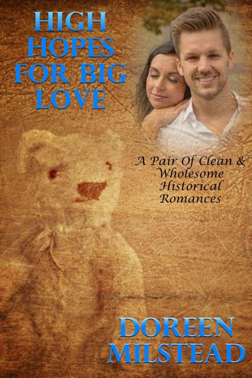 Cover of the book High Hopes For Big Love (A Pair Of Clean & Wholesome Historical Romances) by Doreen Milstead, Susan Hart
