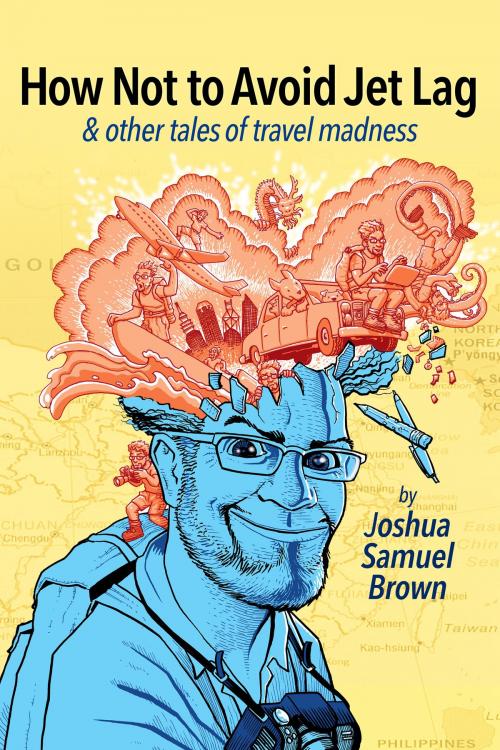 Cover of the book How Not To Avoid Jet Lag & Other Tales Of Travel Madness by Joshua Samuel Brown, Joshua Samuel Brown