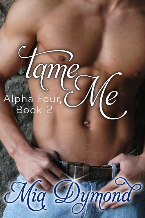 Cover of the book Tame Me (Alpha Four, Book 2) by Mia Dymond, Mia Dymond