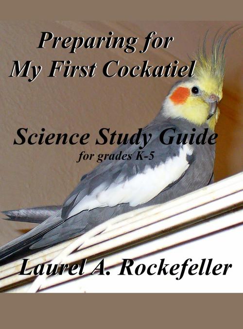 Cover of the book Science Study Guide for Preparing For My First Cockatiel by Laurel A. Rockefeller, Laurel A. Rockefeller