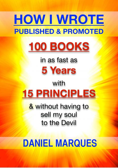 Cover of the book How I Wrote, Published and Promoted 100 Books: in as fast as 5 years with 15 simple principles and without having to sell my soul to the devil by Daniel Marques, 22 Lions Bookstore