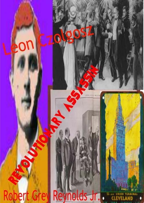 Cover of the book Leon Czolgosz Revolutionary Assassin by Robert Grey Reynolds Jr, Robert Grey Reynolds, Jr