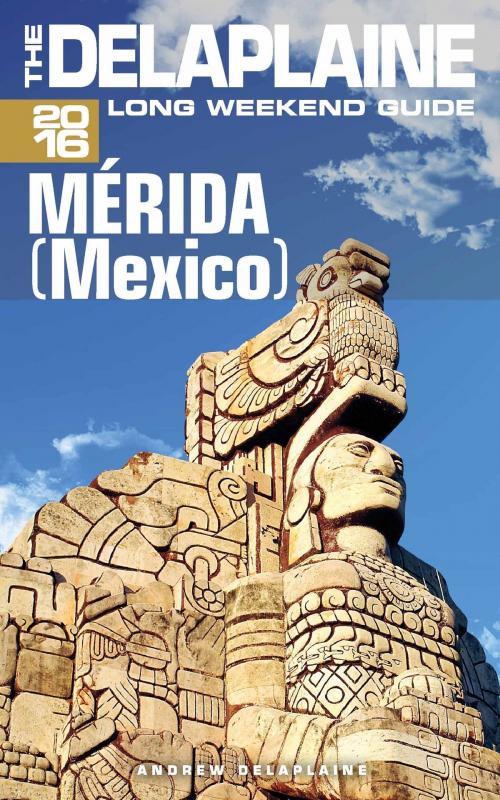 Cover of the book Merida (Mexico) - The Delaplaine 2016 Long Weekend Guide by Andrew Delaplaine, Andrew Delaplaine