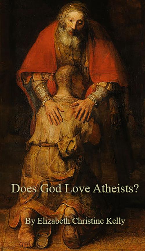 Cover of the book Does God Love Atheists? by Elizabeth Christine Kelly, Elizabeth Christine Kelly