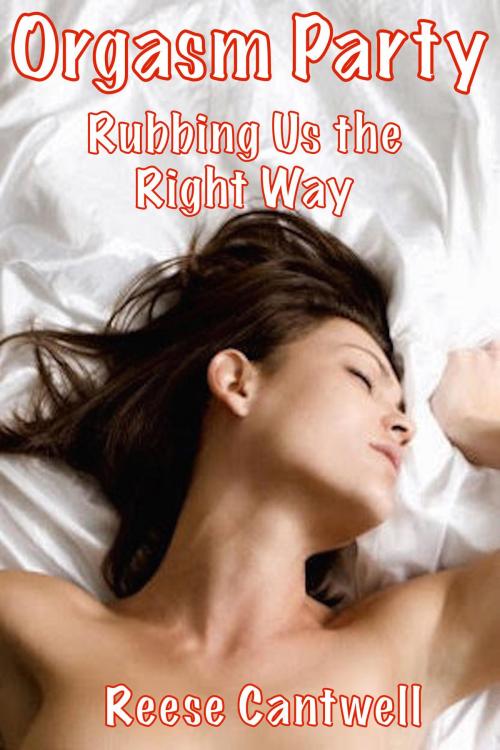 Cover of the book Orgasm Party: Rubbing Us the Right Way by Reese Cantwell, Reese Cantwell