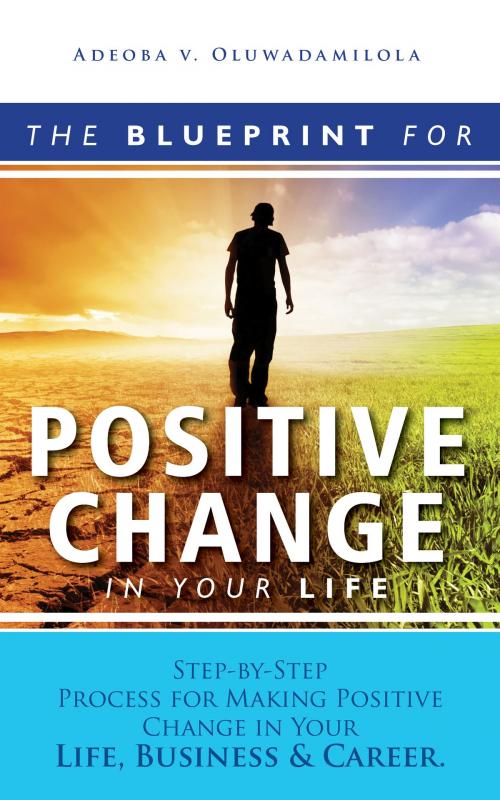 Cover of the book The Blueprint For Positive Change In Your Life by Vincent Adeoba, Vincent Adeoba
