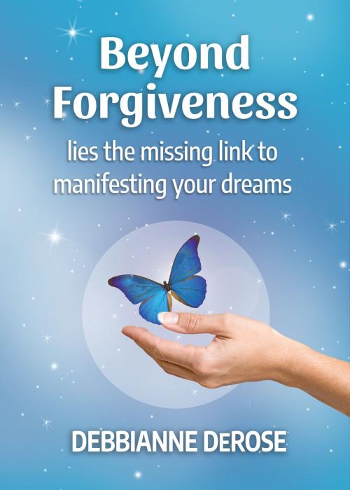 Cover of the book Beyond Forgiveness: the Missing Link to Manifesting Your Dreams by Debbianne DeRose, Debbianne DeRose