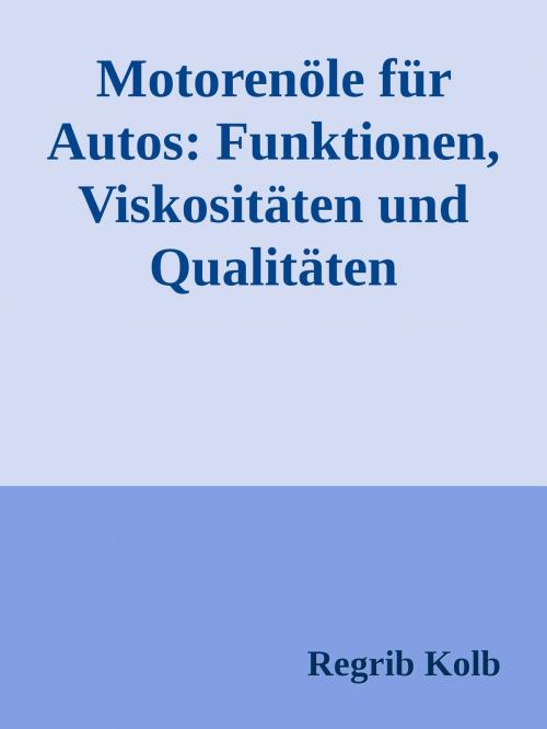 Cover of the book Motorenöle für Autos: Funktionen, Viskositäten und Qualitäten by Regrib Kolb, Regrib Kolb