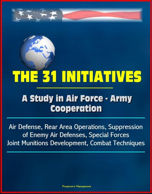 Cover of the book The 31 Initiatives: A Study in Air Force - Army Cooperation - Air Defense, Rear Area Operations, Suppression of Enemy Air Defenses, Special Forces, Joint Munitions Development, Combat Techniques by Progressive Management, Progressive Management