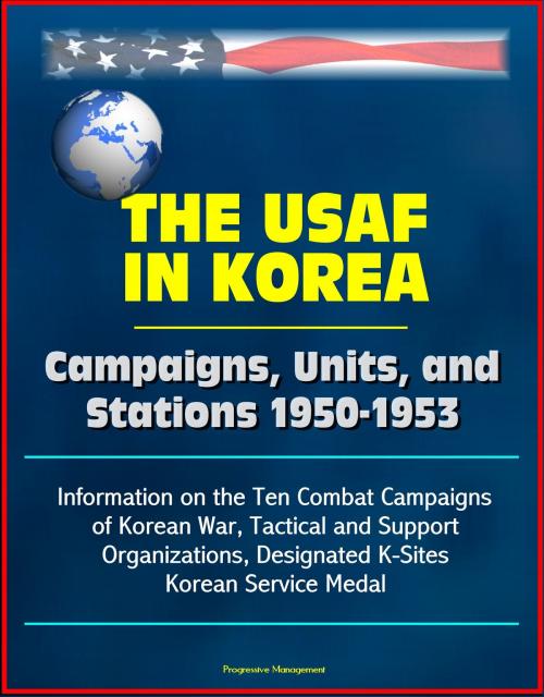 Cover of the book The USAF in Korea: Campaigns, Units, and Stations 1950-1953 - Information on the Ten Combat Campaigns of Korean War, Tactical and Support Organizations, Designated K-Sites, Korean Service Medal by Progressive Management, Progressive Management