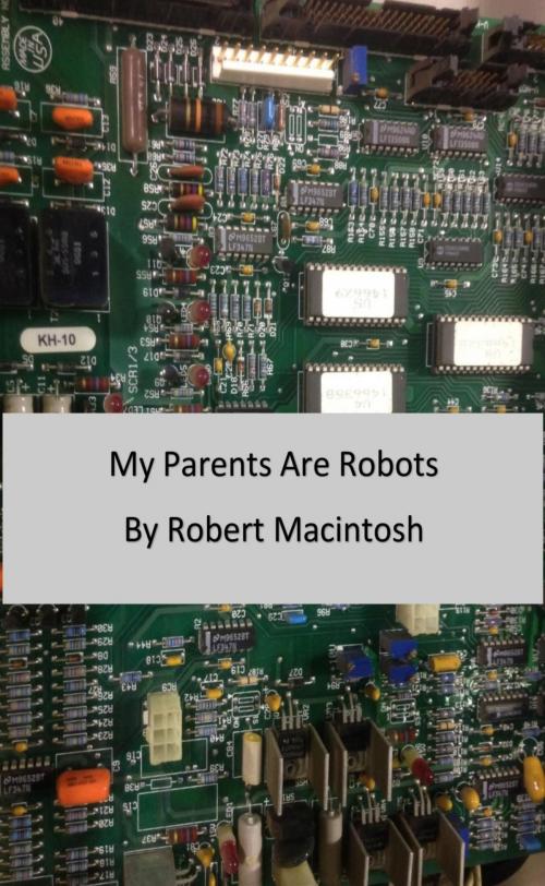 Cover of the book My Parents Are Robots by Robert Macintosh, Robert Macintosh