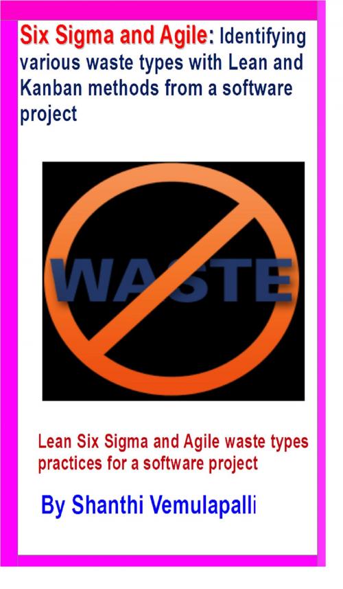 Cover of the book Six Sigma and Agile: Identifying various waste types with Lean and Kanban methods from a software project by Shanthi Vemulapalli, Shanthi Vemulapalli