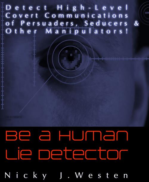 Cover of the book Be A Human Lie Detector : Detect Covert Communications of Persuaders, Seducers and Other Manipulators! by Nicky J Westen, JNR Publishing