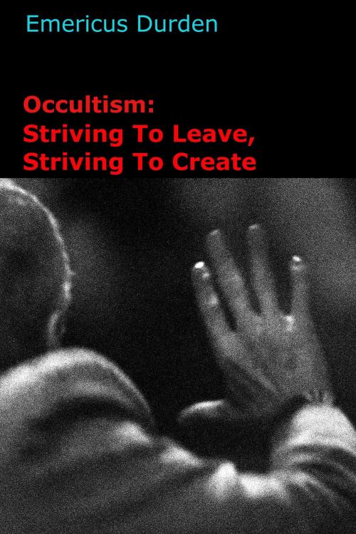 Cover of the book Occultism: Striving To Leave, Striving To Create by Emericus Durden, Party Crasher Press
