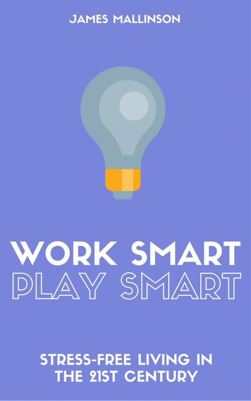 Cover of the book Work Smart Play Smart: Stress-Free Living In The 21st Century by James Mallinson, James Mallinson