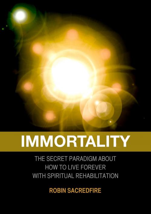Cover of the book Immortality: The Secret Paradigm about How to Live Forever with Spiritual Rehabilitation by Robin Sacredfire, 22 Lions Bookstore