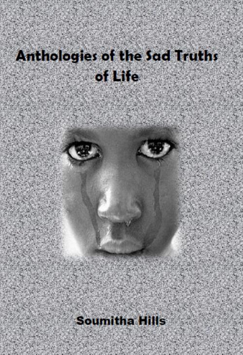 Cover of the book Anthologies of the Sad Truths of Life by Soumitha Hills, Soumitha Hills