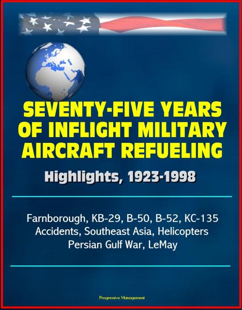 Cover of the book Seventy-Five Years of Inflight Military Aircraft Refueling: Highlights, 1923-1998 - Farnborough, KB-29, B-50, B-52, KC-135, Accidents, Southeast Asia, Helicopters, Persian Gulf War, LeMay by Progressive Management, Progressive Management
